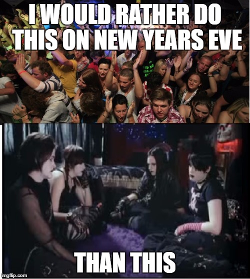 New Years Eve plans | I WOULD RATHER DO THIS ON NEW YEARS EVE; THAN THIS | image tagged in fun clubbers vs boring goths,memes,new years eve,nye,goth memes | made w/ Imgflip meme maker