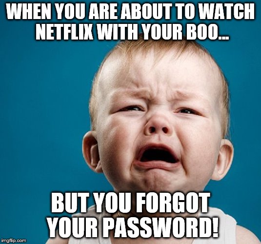 WHEN YOU ARE ABOUT TO WATCH NETFLIX WITH YOUR BOO... BUT YOU FORGOT YOUR PASSWORD! | image tagged in baby cry | made w/ Imgflip meme maker