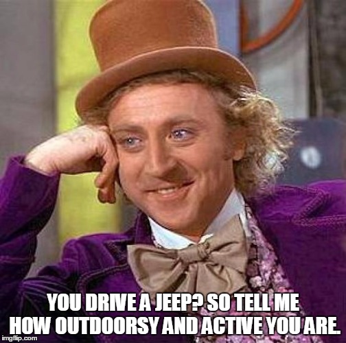 Creepy Condescending Wonka | YOU DRIVE A JEEP? SO TELL ME HOW OUTDOORSY AND ACTIVE YOU ARE. | image tagged in memes,creepy condescending wonka,jeep,funny,automotive | made w/ Imgflip meme maker