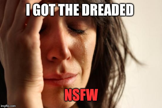 First World Problems Meme | I GOT THE DREADED NSFW | image tagged in memes,first world problems | made w/ Imgflip meme maker