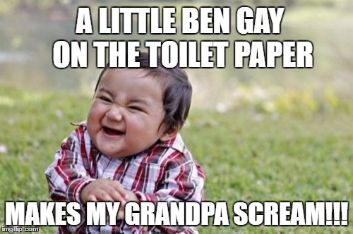 Evil Toddler | A LITTLE BEN GAY ON THE TOILET PAPER; MAKES MY GRANDPA SCREAM!!! | image tagged in memes,evil toddler,funny memes | made w/ Imgflip meme maker