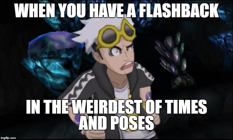 Derpy Guzma | WHEN YOU HAVE A FLASHBACK; IN THE WEIRDEST OF TIMES; AND POSES | image tagged in derpy guzma | made w/ Imgflip meme maker