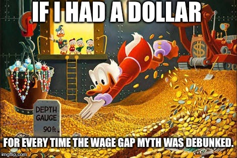 Scrooge McDuck | IF I HAD A DOLLAR; FOR EVERY TIME THE WAGE GAP MYTH WAS DEBUNKED. | image tagged in scrooge mcduck | made w/ Imgflip meme maker