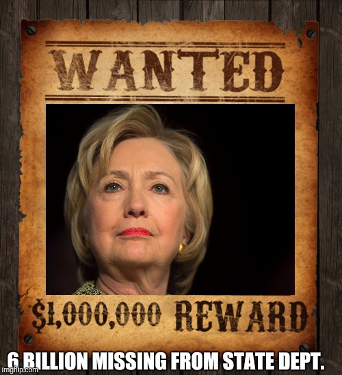 Amongst a dozen more hangable offenses | 6 BILLION MISSING FROM STATE DEPT. | image tagged in hillary clinton | made w/ Imgflip meme maker