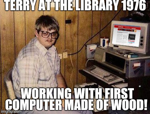 Internet Guide | TERRY AT THE LIBRARY 1976; WORKING WITH FIRST COMPUTER MADE OF WOOD! | image tagged in memes,internet guide | made w/ Imgflip meme maker