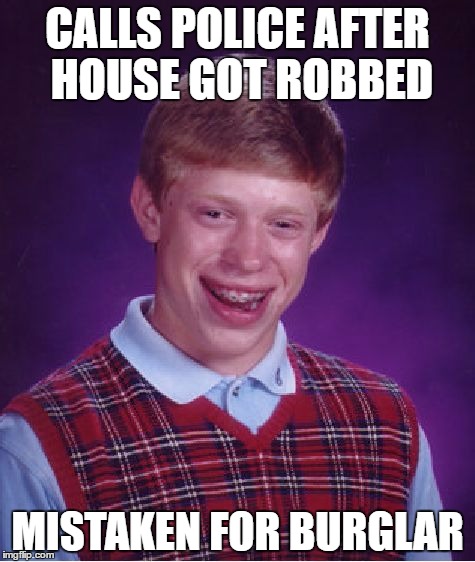 Bad Luck Brian Meme | CALLS POLICE AFTER HOUSE GOT ROBBED; MISTAKEN FOR BURGLAR | image tagged in memes,bad luck brian | made w/ Imgflip meme maker
