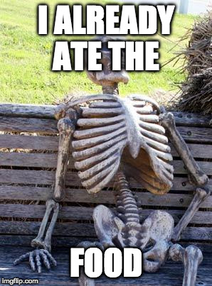 Waiting Skeleton Meme | I ALREADY ATE THE FOOD | image tagged in memes,waiting skeleton | made w/ Imgflip meme maker