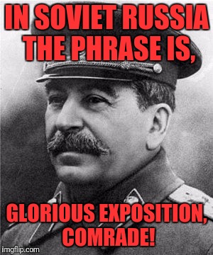 IN SOVIET RUSSIA THE PHRASE IS, GLORIOUS EXPOSITION, COMRADE! | made w/ Imgflip meme maker