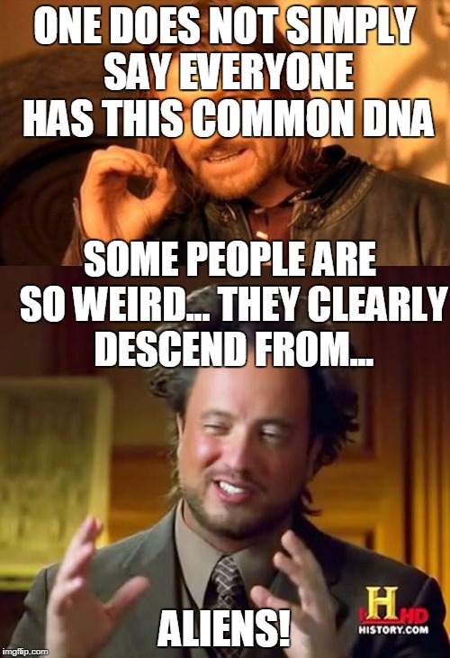 ONE DOES NOT SIMPLY SAY EVERYONE HAS THIS COMMON DNA ALIENS! SOME PEOPLE ARE SO WEIRD... THEY CLEARLY DESCEND FROM... | made w/ Imgflip meme maker