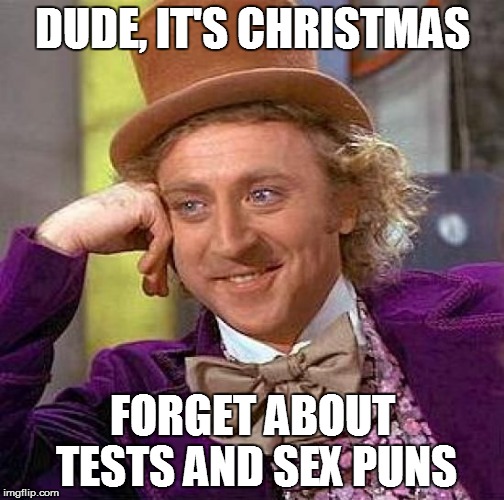 Creepy Condescending Wonka Meme | DUDE, IT'S CHRISTMAS FORGET ABOUT TESTS AND SEX PUNS | image tagged in memes,creepy condescending wonka | made w/ Imgflip meme maker