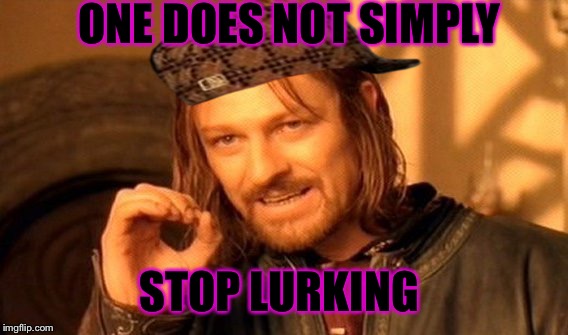 One Does Not Simply | ONE DOES NOT SIMPLY; STOP LURKING | image tagged in memes,one does not simply,scumbag | made w/ Imgflip meme maker