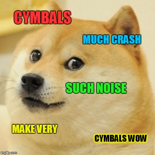 Doge Meme | CYMBALS MUCH CRASH SUCH NOISE MAKE VERY CYMBALS WOW | image tagged in memes,doge | made w/ Imgflip meme maker