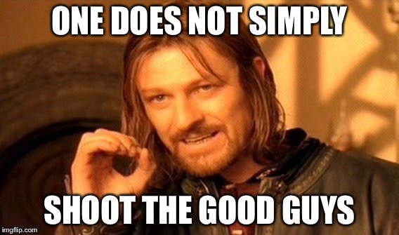 One Does Not Simply Meme | ONE DOES NOT SIMPLY; SHOOT THE GOOD GUYS | image tagged in memes,one does not simply | made w/ Imgflip meme maker