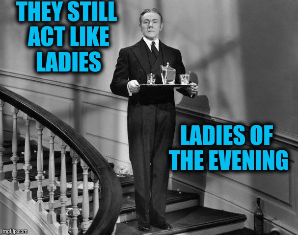 THEY STILL ACT LIKE LADIES LADIES OF THE EVENING | made w/ Imgflip meme maker