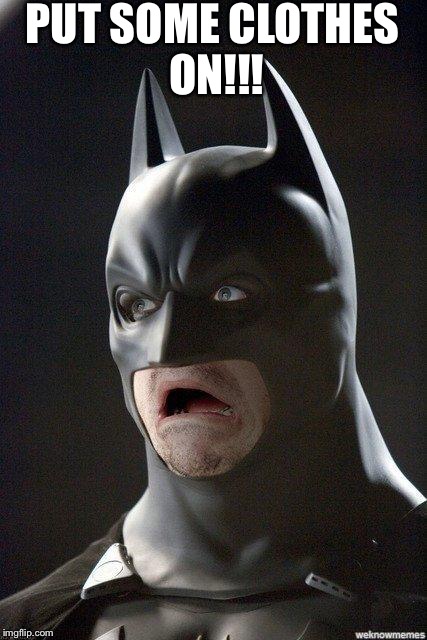 scared batman | PUT SOME CLOTHES ON!!! | image tagged in scared batman | made w/ Imgflip meme maker