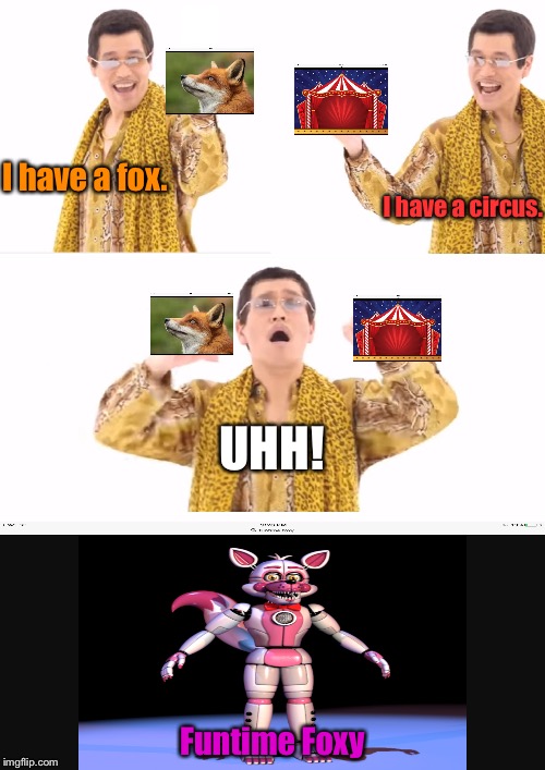 How to make Funtime Foxy. ;-) | I have a fox. I have a circus. UHH! Funtime Foxy | image tagged in memes,ppap,fnaf sister location | made w/ Imgflip meme maker