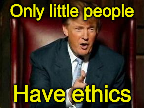 Donald Trump | Only little people; Have ethics | image tagged in donald trump | made w/ Imgflip meme maker
