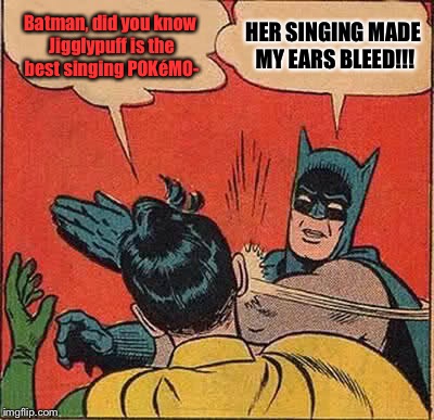 Jigglypuff+Microphone=Bleeding Ears. IT'S A FUCKING FACT!!!!! |  Batman, did you know Jigglypuff is the best singing POKéMO-; HER SINGING MADE MY EARS BLEED!!! | image tagged in memes,batman slapping robin,jigglypoop,pokmanz | made w/ Imgflip meme maker