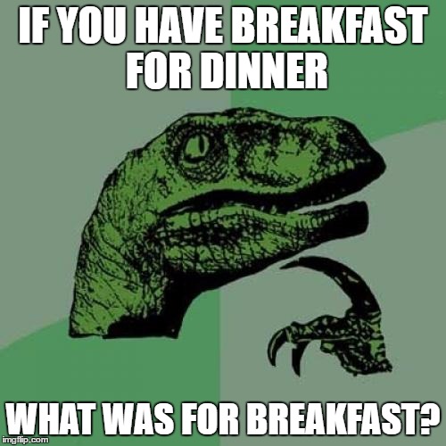 Philosoraptor | IF YOU HAVE BREAKFAST FOR DINNER; WHAT WAS FOR BREAKFAST? | image tagged in memes,philosoraptor | made w/ Imgflip meme maker