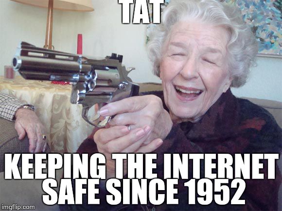Old lady takes aim | TAT; KEEPING THE INTERNET SAFE SINCE 1952 | image tagged in old lady takes aim | made w/ Imgflip meme maker