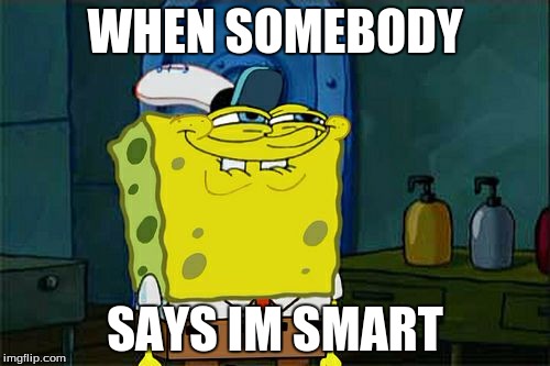 Don't You Squidward Meme | WHEN SOMEBODY; SAYS IM SMART | image tagged in memes,dont you squidward | made w/ Imgflip meme maker