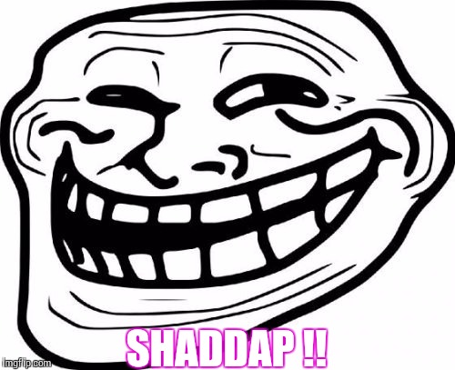 Troll Face Meme | SHADDAP !! | image tagged in memes,troll face | made w/ Imgflip meme maker