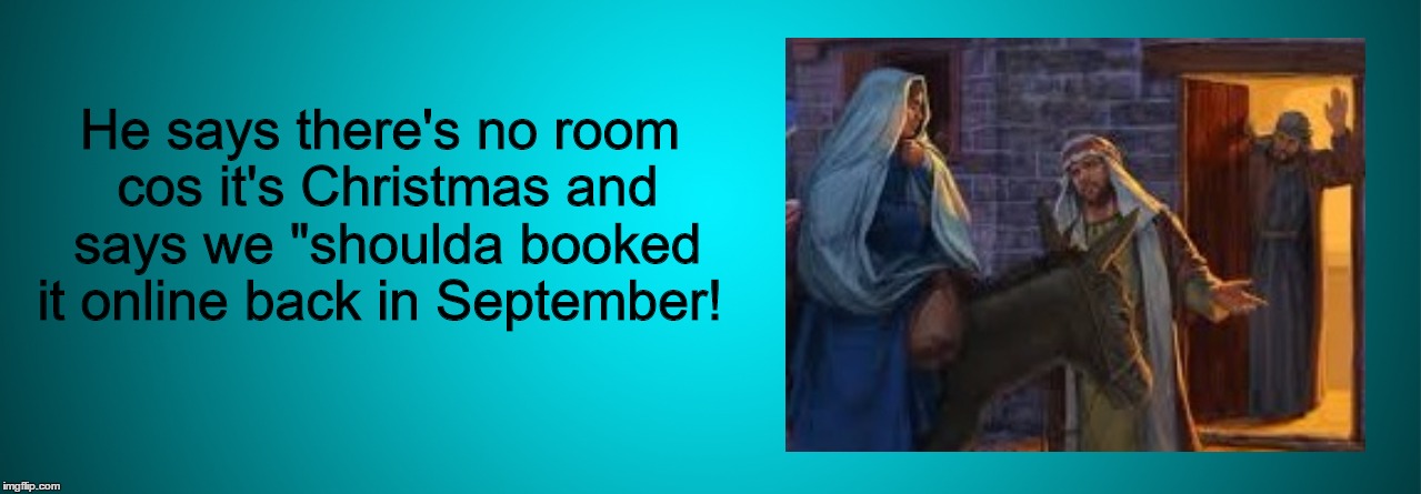 Travel Lodge Bethlehem | He says there's no room cos it's Christmas and says we "shoulda booked it online back in September! | image tagged in christmas,travel lodge,fully booked,air bnb,internet,overloaded donkey | made w/ Imgflip meme maker