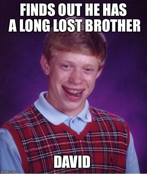 Bad Luck Brian Meme | FINDS OUT HE HAS A LONG LOST BROTHER; DAVID | image tagged in memes,bad luck brian | made w/ Imgflip meme maker