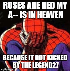 Sad Spiderman Meme | ROSES ARE RED
MY A-- IS IN HEAVEN; BECAUSE IT GOT KICKED BY THE LEGEND27 | image tagged in memes,sad spiderman,spiderman | made w/ Imgflip meme maker