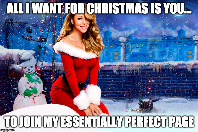 Mariah Carey Christmas |  ALL I WANT FOR CHRISTMAS IS YOU... TO JOIN MY ESSENTIALLY PERFECT PAGE | image tagged in mariah carey christmas | made w/ Imgflip meme maker