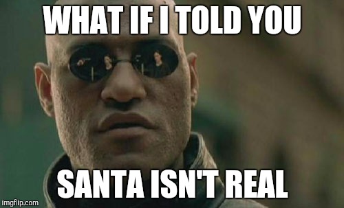 Matrix Morpheus | WHAT IF I TOLD YOU; SANTA ISN'T REAL | image tagged in memes,matrix morpheus | made w/ Imgflip meme maker