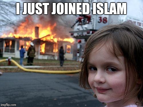 Disaster Girl | I JUST JOINED ISLAM | image tagged in memes,disaster girl | made w/ Imgflip meme maker