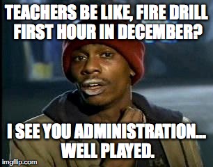 Y'all Got Any More Of That Meme | TEACHERS BE LIKE, FIRE DRILL FIRST HOUR IN DECEMBER? I SEE YOU ADMINISTRATION... WELL PLAYED. | image tagged in memes,yall got any more of | made w/ Imgflip meme maker