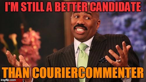 Steve Harvey Meme | I'M STILL A BETTER CANDIDATE THAN COURIERCOMMENTER | image tagged in memes,steve harvey | made w/ Imgflip meme maker