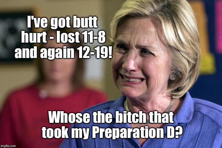 I've got butt hurt - lost 11-8 and again 12-19! Whose the b**ch that took my Preparation D? | made w/ Imgflip meme maker