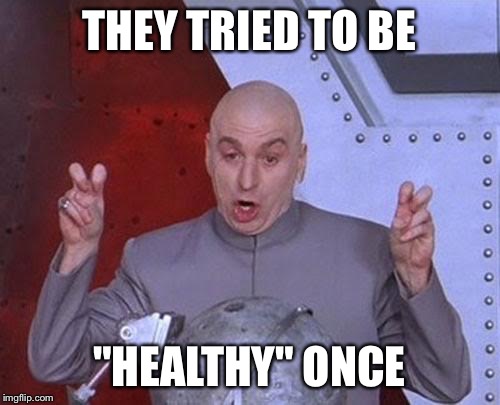 Dr Evil Laser Meme | THEY TRIED TO BE "HEALTHY" ONCE | image tagged in memes,dr evil laser | made w/ Imgflip meme maker