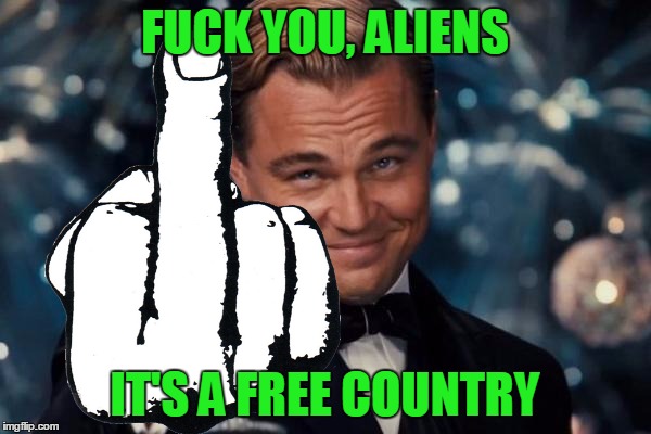 Leonardo Dicaprio Cheers Meme | F**K YOU, ALIENS IT'S A FREE COUNTRY | image tagged in memes,leonardo dicaprio cheers | made w/ Imgflip meme maker