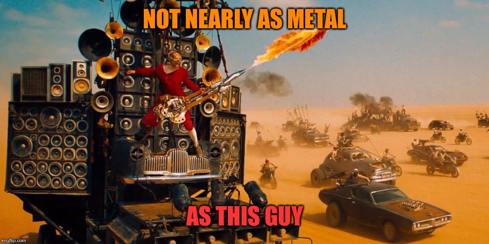 NOT NEARLY AS METAL AS THIS GUY | made w/ Imgflip meme maker