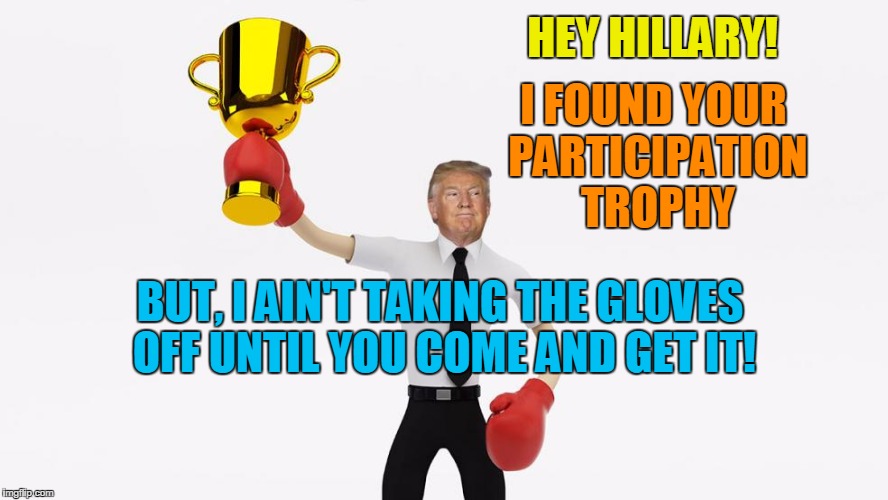 found hillary's missing participation trophy | I FOUND YOUR PARTICIPATION TROPHY; HEY HILLARY! BUT, I AIN'T TAKING THE GLOVES OFF UNTIL YOU COME AND GET IT! | image tagged in found hillary's missing participation trophy | made w/ Imgflip meme maker