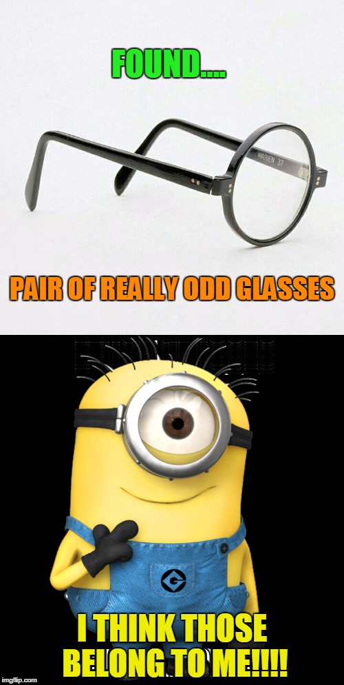 Stuart's missing GLASS.... | FOUND.... PAIR OF REALLY ODD GLASSES; I THINK THOSE BELONG TO ME!!!! | image tagged in minions,glasses,stuart | made w/ Imgflip meme maker