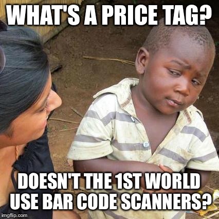 Third World Skeptical Kid Meme | WHAT'S A PRICE TAG? DOESN'T THE 1ST WORLD USE BAR CODE SCANNERS? | image tagged in memes,third world skeptical kid | made w/ Imgflip meme maker