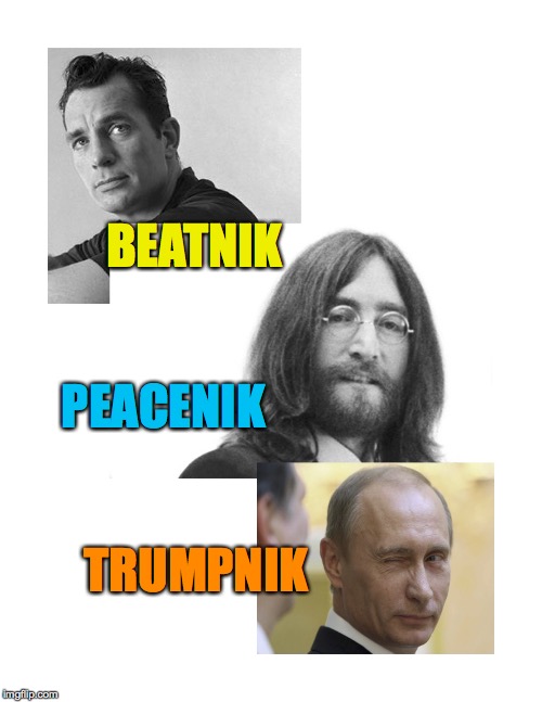 BEATNIK; PEACENIK; TRUMPNIK | image tagged in beatnik_peacenik_trumpnik | made w/ Imgflip meme maker