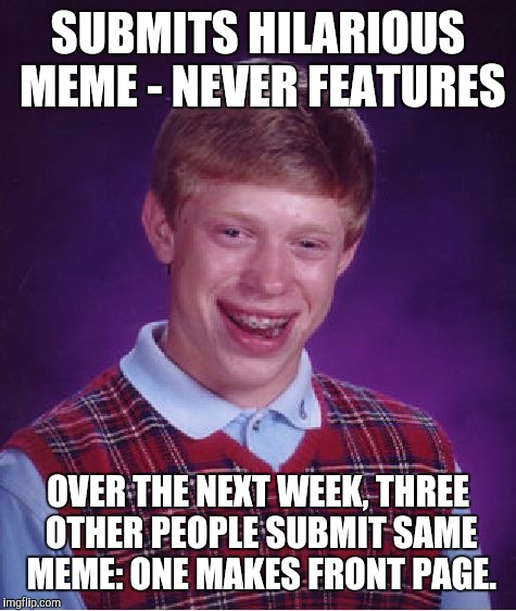 Imgflip, y u do this? | SUBMITS HILARIOUS MEME - NEVER FEATURES; OVER THE NEXT WEEK, THREE OTHER PEOPLE SUBMIT SAME MEME: ONE MAKES FRONT PAGE. | image tagged in memes,bad luck brian,submissions,featured | made w/ Imgflip meme maker