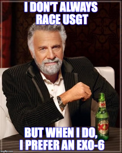 The Most Interesting Man In The World Meme | I DON'T ALWAYS RACE USGT; BUT WHEN I DO, I PREFER AN EXO-6 | image tagged in memes,the most interesting man in the world | made w/ Imgflip meme maker