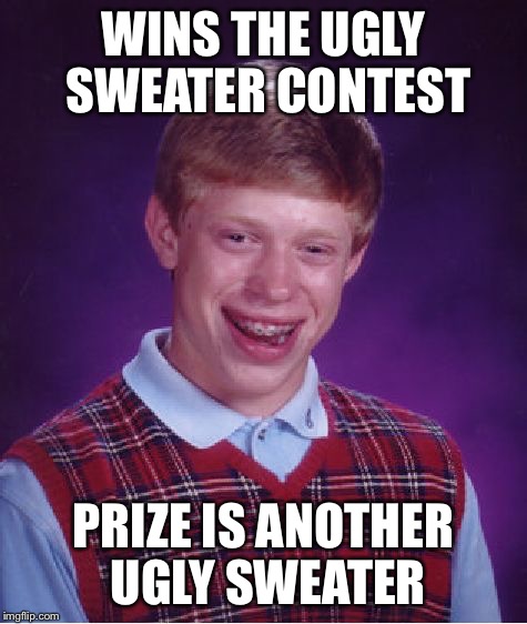 Bad Luck Brian Meme | WINS THE UGLY SWEATER CONTEST PRIZE IS ANOTHER UGLY SWEATER | image tagged in memes,bad luck brian | made w/ Imgflip meme maker