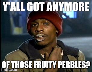 Fruity Pebbles | Y'ALL GOT ANYMORE; OF THOSE FRUITY PEBBLES? | image tagged in memes,yall got any more of | made w/ Imgflip meme maker