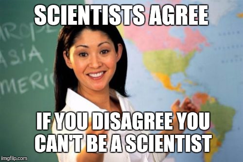 Hopefully the Internet is giving a voice to some new ideas | SCIENTISTS AGREE; IF YOU DISAGREE YOU CAN'T BE A SCIENTIST | image tagged in memes,unhelpful high school teacher | made w/ Imgflip meme maker