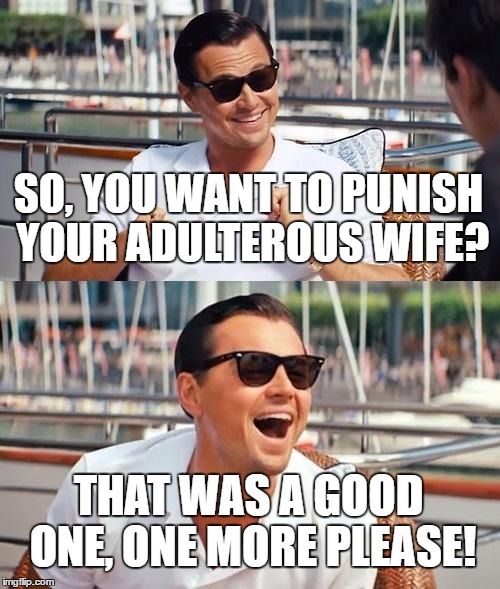 Leonardo Dicaprio Wolf Of Wall Street | SO, YOU WANT TO PUNISH YOUR ADULTEROUS WIFE? THAT WAS A GOOD ONE, ONE MORE PLEASE! | image tagged in memes,leonardo dicaprio wolf of wall street | made w/ Imgflip meme maker