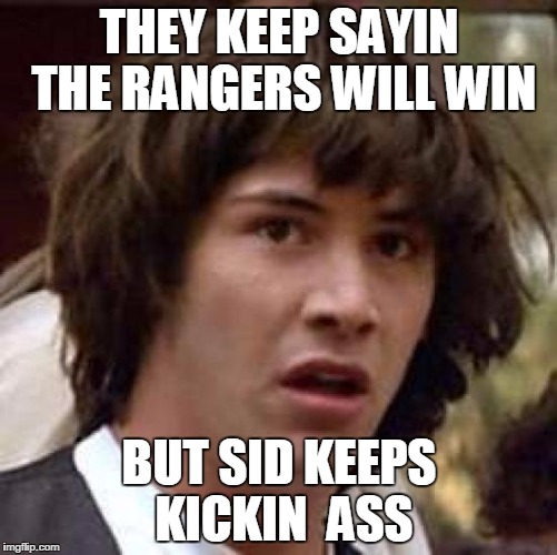 Conspiracy Keanu Meme | THEY KEEP SAYIN THE RANGERS WILL WIN; BUT SID KEEPS KICKIN  ASS | image tagged in memes,conspiracy keanu | made w/ Imgflip meme maker