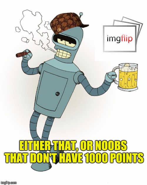 EITHER THAT, OR NOOBS THAT DON'T HAVE 1000 POINTS | image tagged in scumbag | made w/ Imgflip meme maker